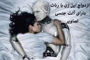 ازدواج جنجالی این زن با ربات دارای آلت تناسلی ! تصاویر 18+